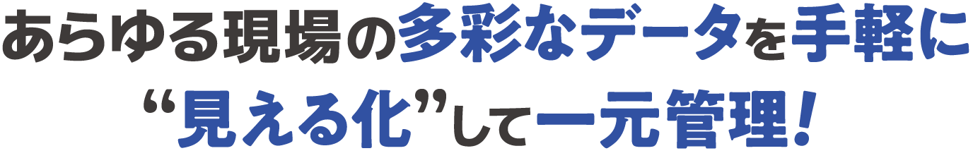 あらゆる現場の多彩なデータを手軽に“見える化”して一元管理!